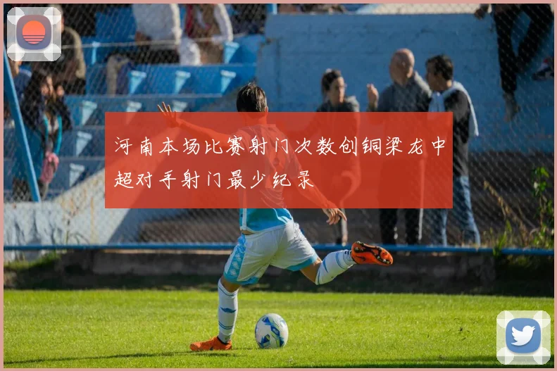 河南本场比赛射门次数创铜梁龙中超对手射门最少纪录