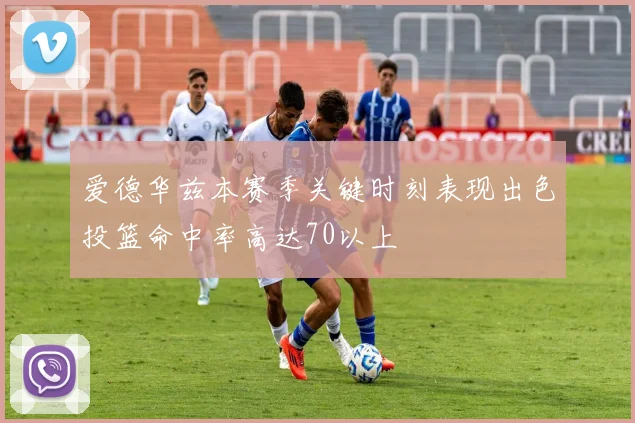爱德华兹本赛季关键时刻表现出色投篮命中率高达70以上