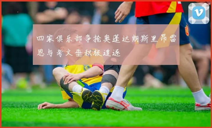 四家俱乐部争抢奥蓬达朗斯里昂雷恩与考文垂积极追逐
