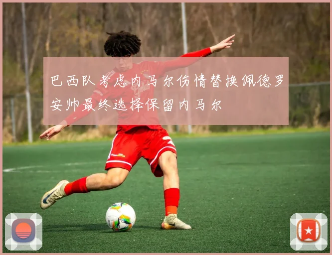 巴西队考虑内马尔伤情替换佩德罗安帅最终选择保留内马尔