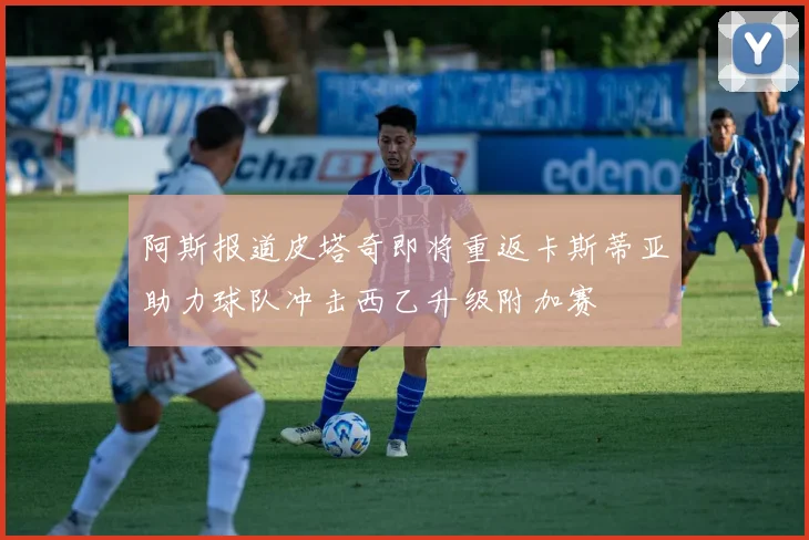 阿斯报道皮塔奇即将重返卡斯蒂亚助力球队冲击西乙升级附加赛